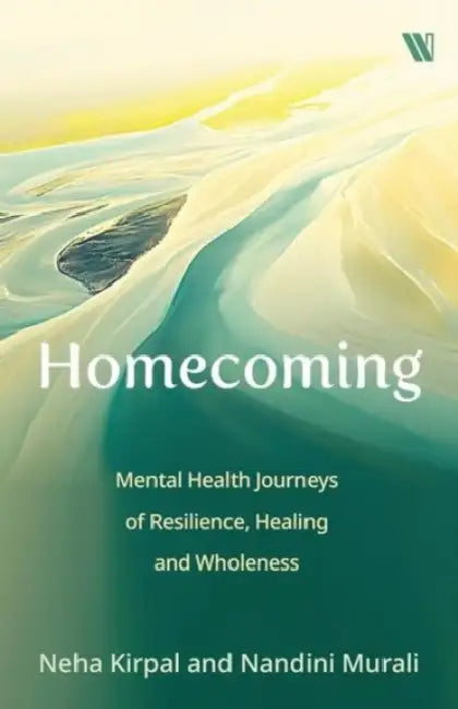 Homecoming: Mental Health Journeys of Resilience, Healing and Wholeness by Neha Kirpal