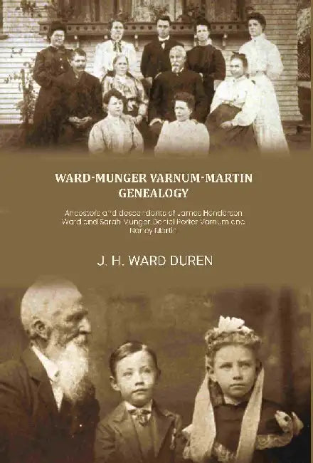 Ward-Munger Varnum-Martin Genealogy: Ancestors and Descendants of James Henderson Ward and Sarah Munger Daniel Porter Varnum and Nancy Martin by J. H. Ward Duren