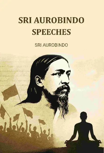 Speeches By Sri Aurobindo by Sri Aurobindo