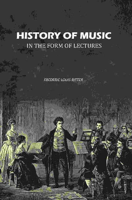 History Of Music In The Form Of Lectures by Frederic Louis Ritter
