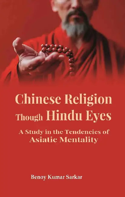 Chinese Religion Though Hindu Eyes: A Study In The Tendencies of Asiatic Mentality by Benoy Kumar Sarkar