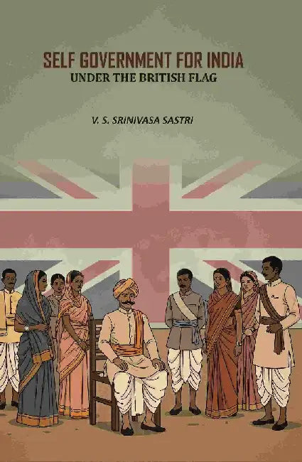 Self Government For India: Under The British Flag by V. S. Srinivasa Sastri
