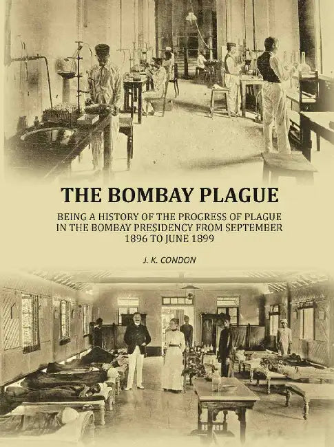 The Bombay Plague Being A History Of The Progress Of Plague In The Bombay Presidency by J. K. Condon