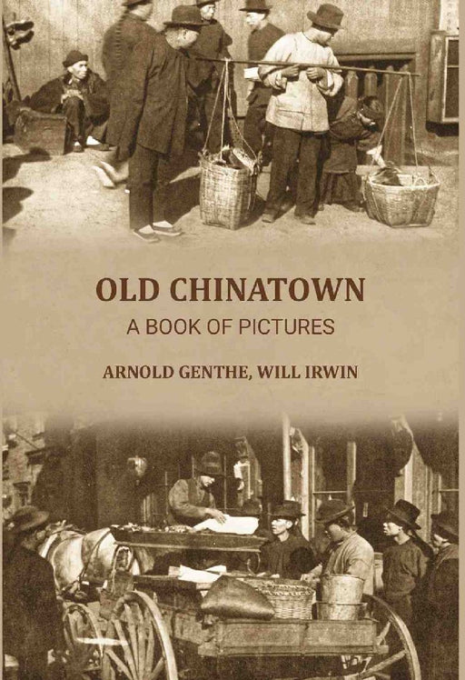 Old Chinatown: A Book of Pictures by Arnold Genthe, Will Irwin