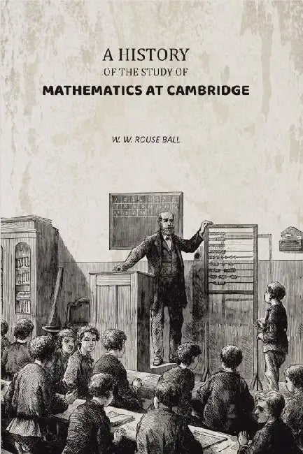A History Of The Study Of Mathematics At Cambridge by W. W. Rouse Ball