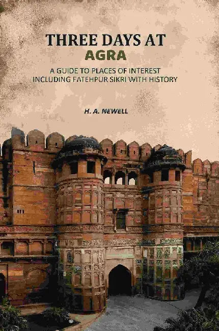 Three Days At Agra: A Guide To Places of Interest Including Fatehpur Sikri With History by H. A. Newell
