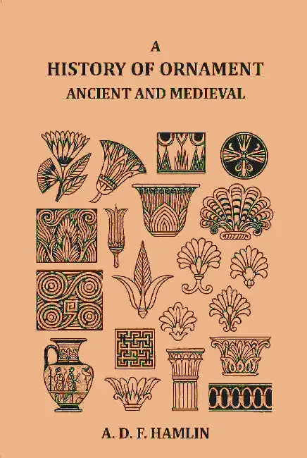 A History Of Ornament Ancient And Medieval by A. D. F. Hamlin