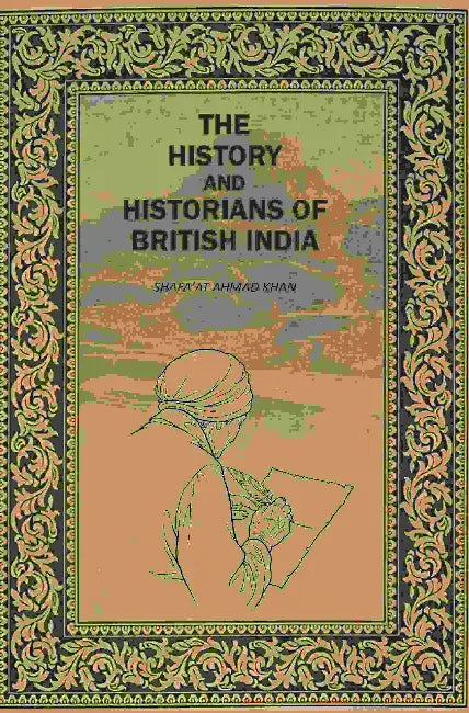 The History And Histirians Of British India by Shafaʼat Ahmad Khan