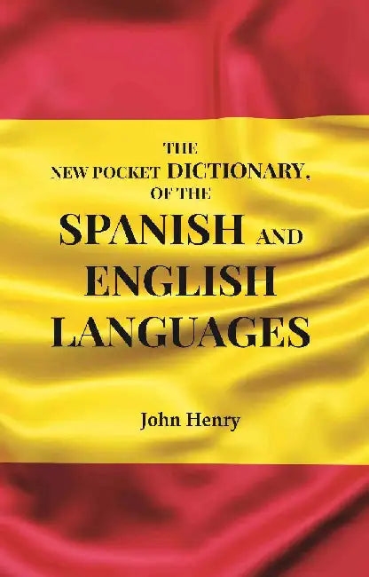 The New Pocket Dictionary, of The Spanish and English Languages by John Henry