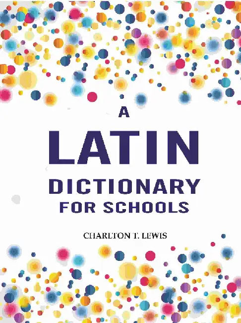 A Latin Dictionary For Schools by Charlton T. Lewis