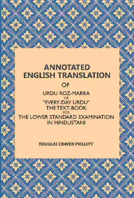 Annotated English Translation: of Urdu Roz-Marra, Or "Every-Day Urdu", The Text-Book For The Lower Standard Examination In Hindustani by Douglas Craven Phillott