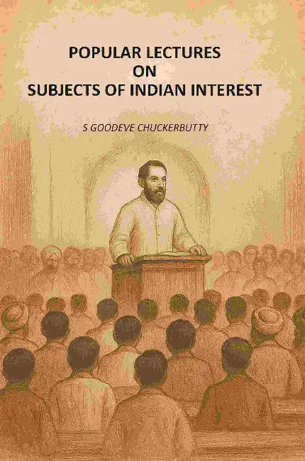 Popular Lectures On Subjects Of Indian Interest by S Goodeve Chuckerbutty