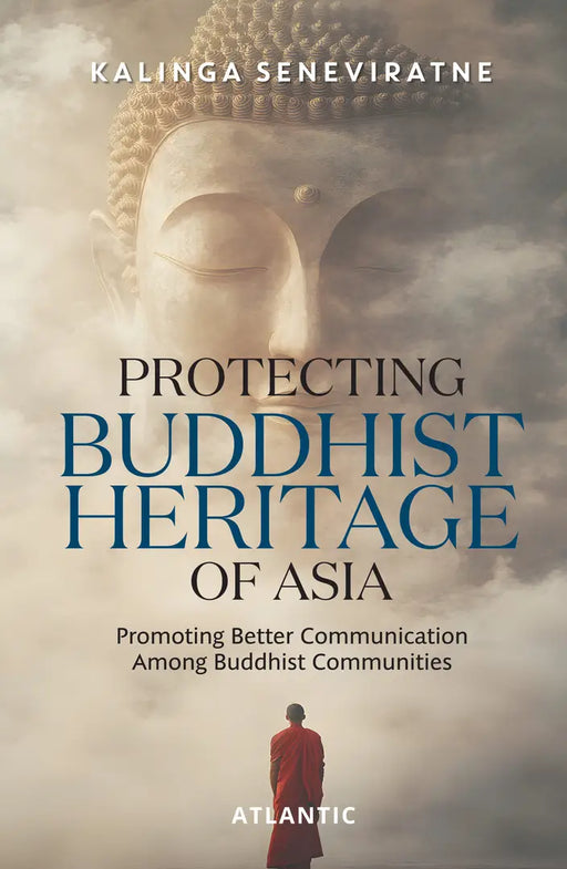 Protecting Buddhist Heritage of Asia: Promoting Better Communication Among Buddhist Communities by Kalinga Seneviratne