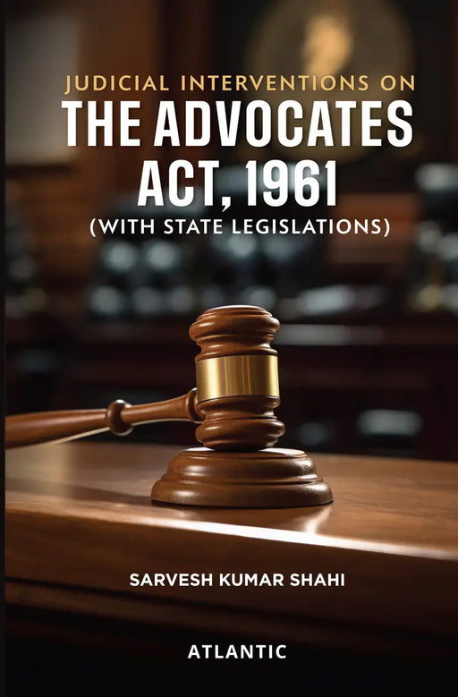 Judicial Interventions on The Advocates Act, 1961: (With State Legislations) by Sarvesh Kumar Shahi
