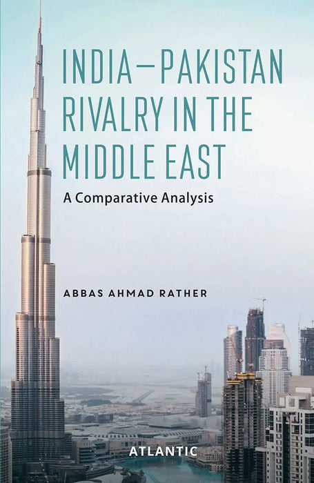 India-Pakistan Rivalry in the Middle East: A Comparative Analysis by Abbas Ahmad Rather