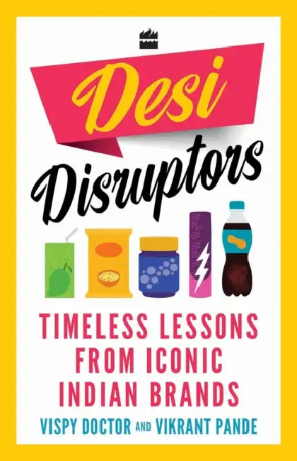 Desi Disruptors: Timeless Lessons from Iconic Indian Brands by Vispy Doctor