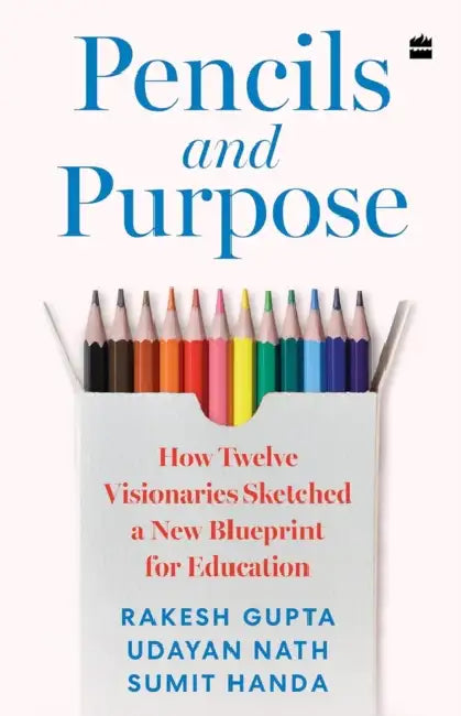 Pencils and Purpose: How Twelve Visionaries Sketched a New Blueprint for Education by Rakesh Gupta