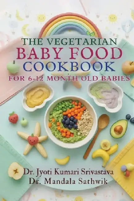The Vegetarian Baby Food Cookbook: For 6- to 12-Month-Old Babies by Jyoti Kumari Srivastava, Mandala Sathwik