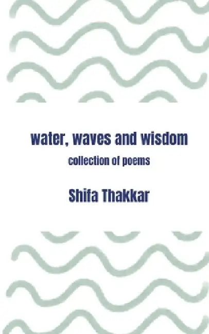 Water, Waves and Wisdom Collection Of Poems by Shifa Thakkar