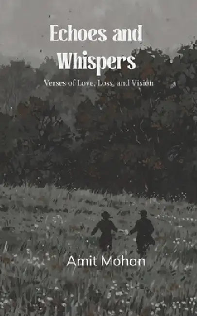 Echoes and Whispers Verses of Love, Loss, and Vision by Amit Mohan