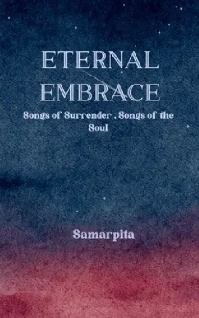 ETERNAL EMBRACE Songs of Surrender, Songs of the Soul by Samarpita