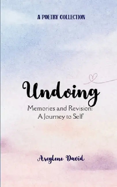 Undoing Memories & Revisions: A Journey to Self by Arcylene David