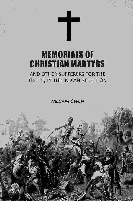 Memorials Of Christian Martyrs And Other Sufferers For The Truth In The Indian Rebellion by Wm. Owen