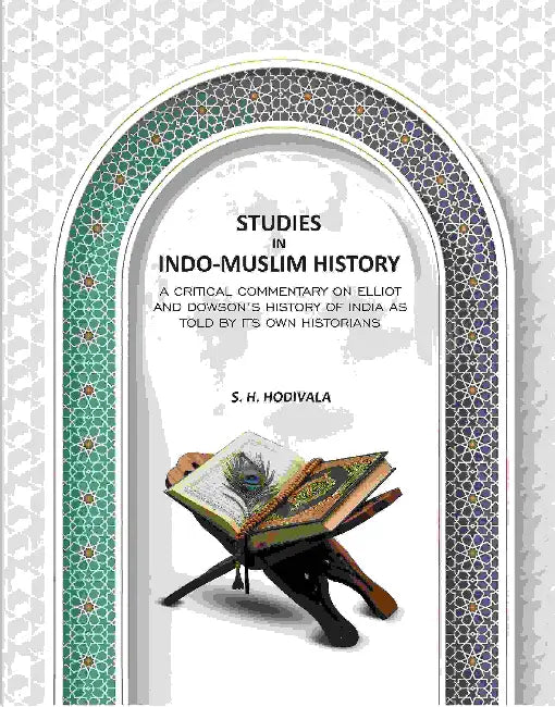 Studies In Indomuslim History A Critical Commentary On Elliot And Dowsons History Of India As Told By Its Own Historians by S. H. Hodivala