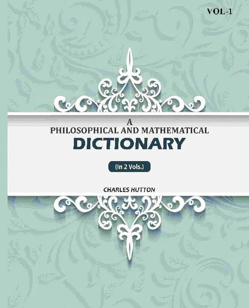 A Philosophical And Mathematical Dictionary by Charles Hutton