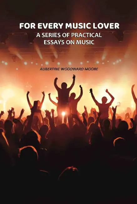 For Every Music Lover A Series Of Practical Essays On Music by Aubertine Woodward Moore