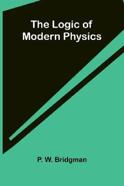 The logic of modern physics by P. W. Bridgman