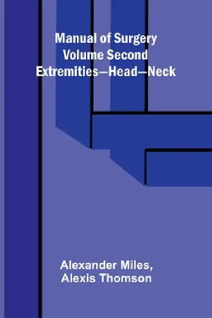 Manual of Surgery Volume Second: Extremities-Head-Neck. by Alexander Miles, Alexis Thomson