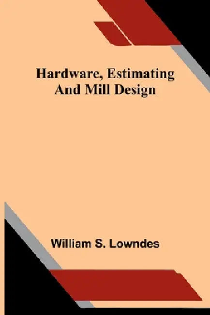 Hardware, estimating, and mill design by William S. Lowndes