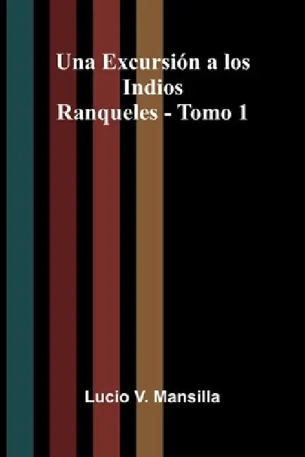 Una Excursión a los Indios Ranqueles - Tomo 1 by Lucio V. Mansilla