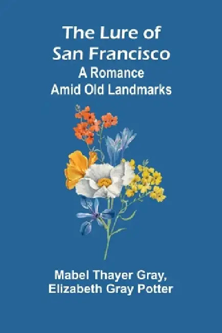 The Lure of San Francisco: A Romance Amid Old Landmarks by Mabel Thayer Gray, Elizabeth Gray Potter