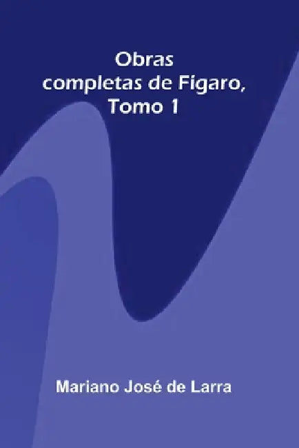 Obras completas de Fígaro, Tomo 1 by Mariano José de Larra