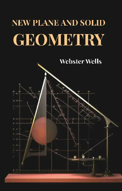 New Plane And Solid Geometry by Webster Wells