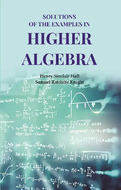 Solutions Of The Examples In Higher Algebra by Henry Sinclair Hall