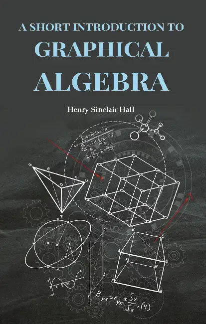 A Short Introduction To Graphical Algebra by Henry Sinclair Hall