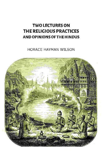 Two Lectures On The Religious Practices And Opinions Of The Hindus by Horace Hayman Wilson
