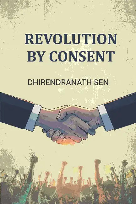 Revolution By Consent by Dhirendranath Sen