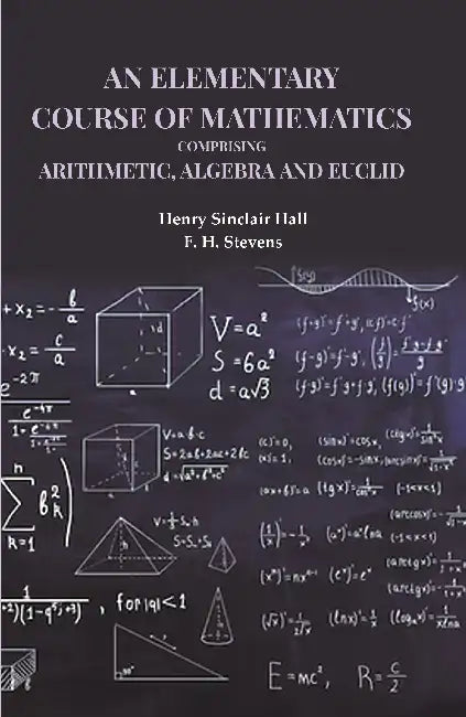 An Elementary Course Of Mathematics Comprising Arithmetic Algebra And Euclid by Henry Sinclair Hall