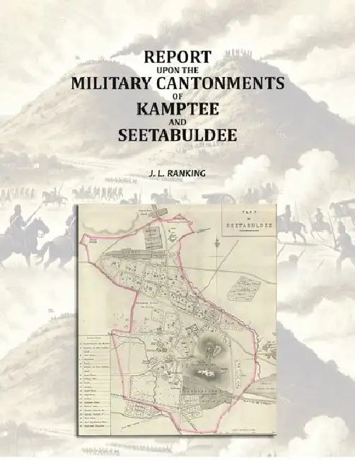 Report Upon The Military Cantonments Of Kamptee And Seetabuldee by J. L. Ranking