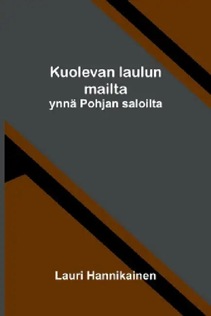Kuolevan laulun mailta: ynnä Pohjan saloilta by Lauri Hannikainen