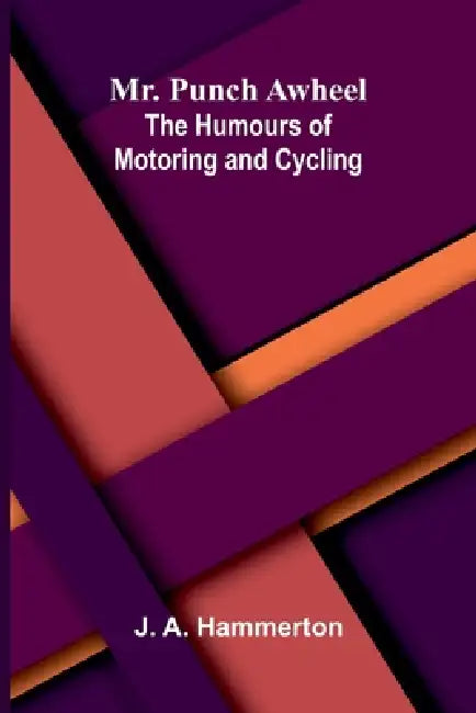 Mr. Punch Awheel: The Humours of Motoring and Cycling by J. A. Hammerton