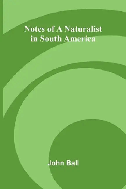 Notes of a naturalist in South America by John Ball