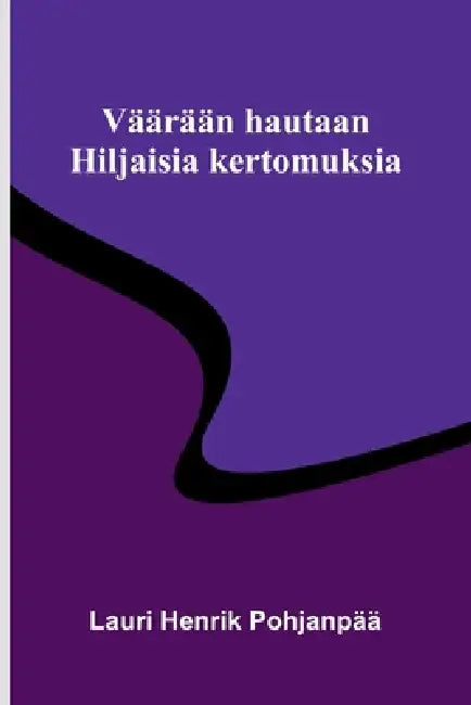 Väärään hautaan: Hiljaisia kertomuksia by Lauri Henrik Pohjanpää