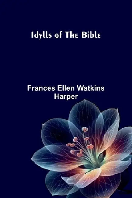 Idylls of the Bible by Frances Ellen Watkins Harper