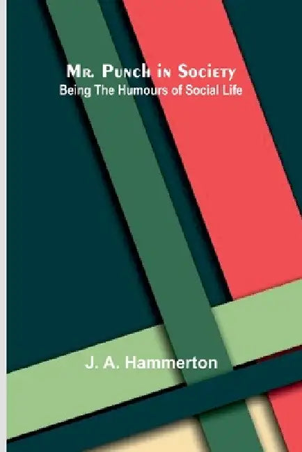 Mr. Punch in Society: Being the Humours of Social Life by J. A. Hammerton