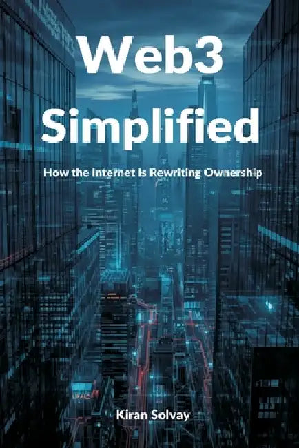 Web3 Simplified: How the Internet Is Rewriting Ownership by Kiran Solvay